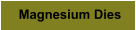 Magnesium Dies